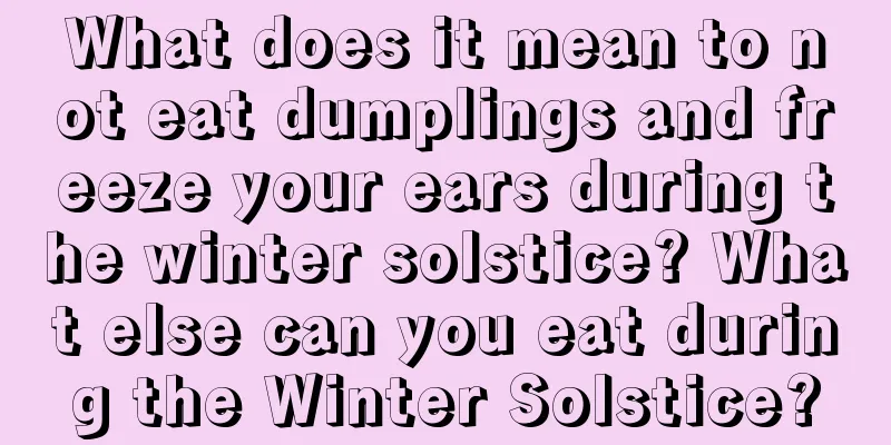 What does it mean to not eat dumplings and freeze your ears during the winter solstice? What else can you eat during the Winter Solstice?