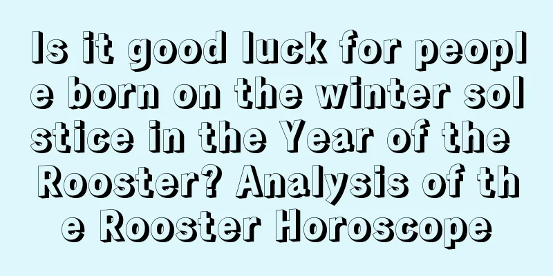 Is it good luck for people born on the winter solstice in the Year of the Rooster? Analysis of the Rooster Horoscope