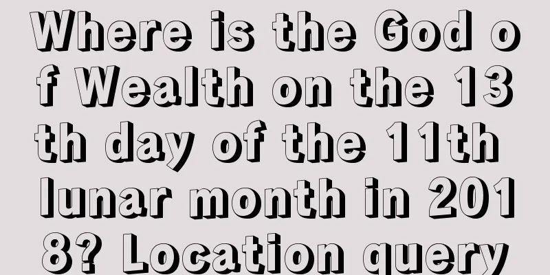 Where is the God of Wealth on the 13th day of the 11th lunar month in 2018? Location query