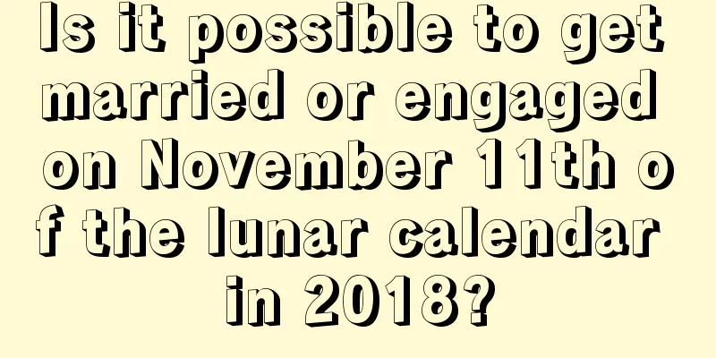 Is it possible to get married or engaged on November 11th of the lunar calendar in 2018?