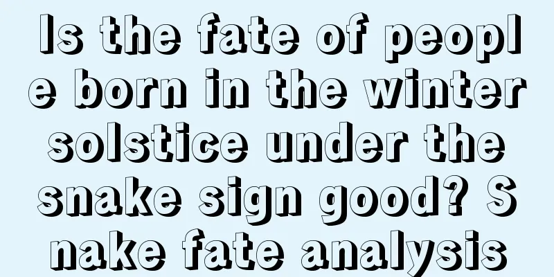 Is the fate of people born in the winter solstice under the snake sign good? Snake fate analysis
