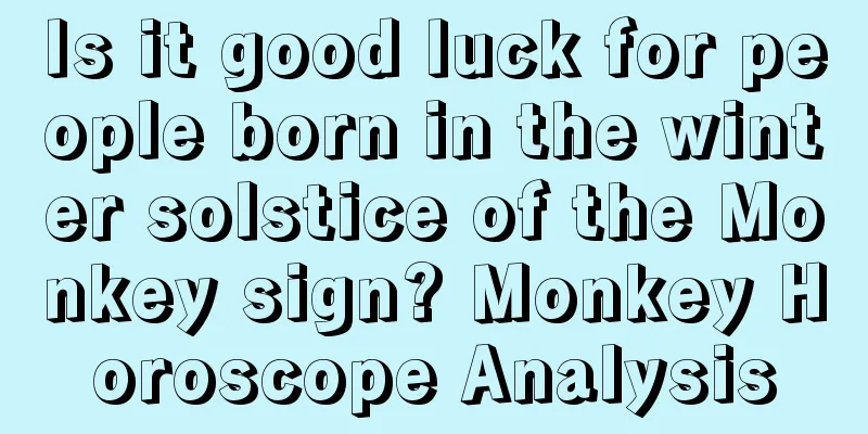 Is it good luck for people born in the winter solstice of the Monkey sign? Monkey Horoscope Analysis
