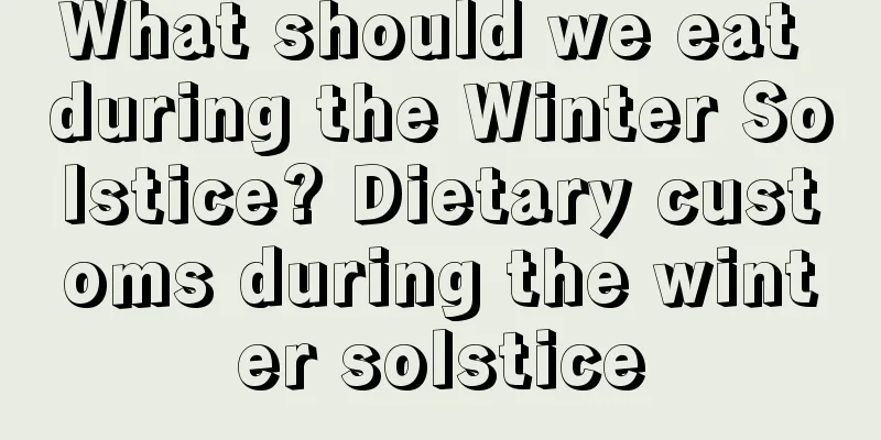 What should we eat during the Winter Solstice? Dietary customs during the winter solstice
