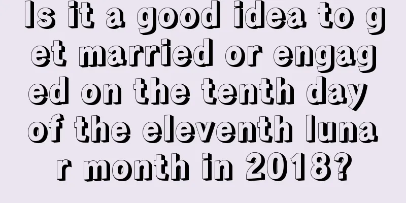 Is it a good idea to get married or engaged on the tenth day of the eleventh lunar month in 2018?