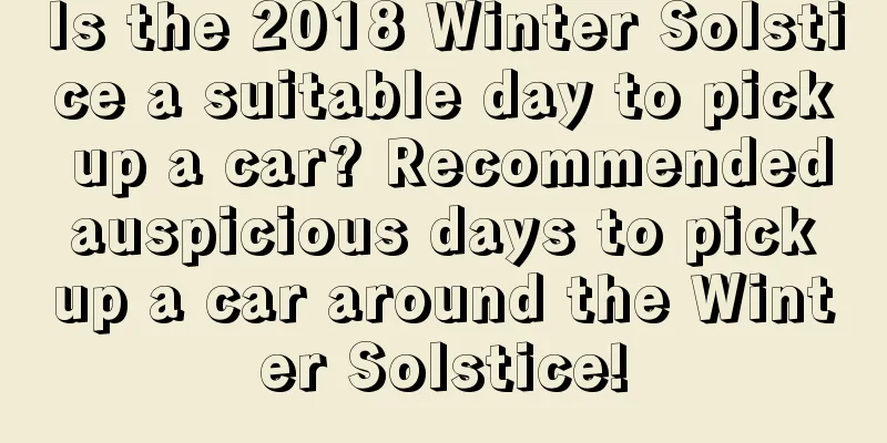 Is the 2018 Winter Solstice a suitable day to pick up a car? Recommended auspicious days to pick up a car around the Winter Solstice!