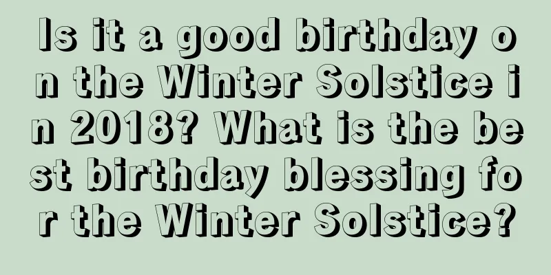 Is it a good birthday on the Winter Solstice in 2018? What is the best birthday blessing for the Winter Solstice?