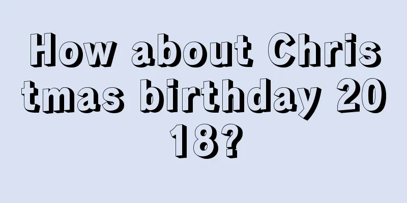 How about Christmas birthday 2018?