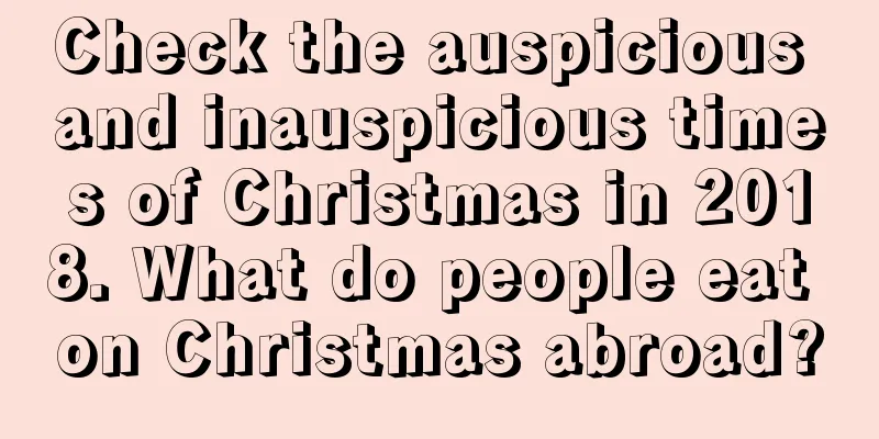 Check the auspicious and inauspicious times of Christmas in 2018. What do people eat on Christmas abroad?