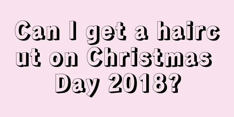 Can I get a haircut on Christmas Day 2018?