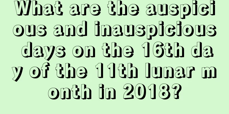 What are the auspicious and inauspicious days on the 16th day of the 11th lunar month in 2018?