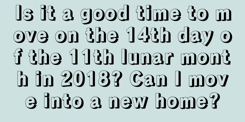 Is it a good time to move on the 14th day of the 11th lunar month in 2018? Can I move into a new home?