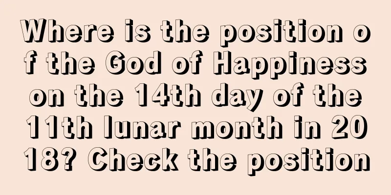 Where is the position of the God of Happiness on the 14th day of the 11th lunar month in 2018? Check the position