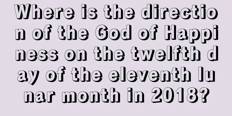 Where is the direction of the God of Happiness on the twelfth day of the eleventh lunar month in 2018?