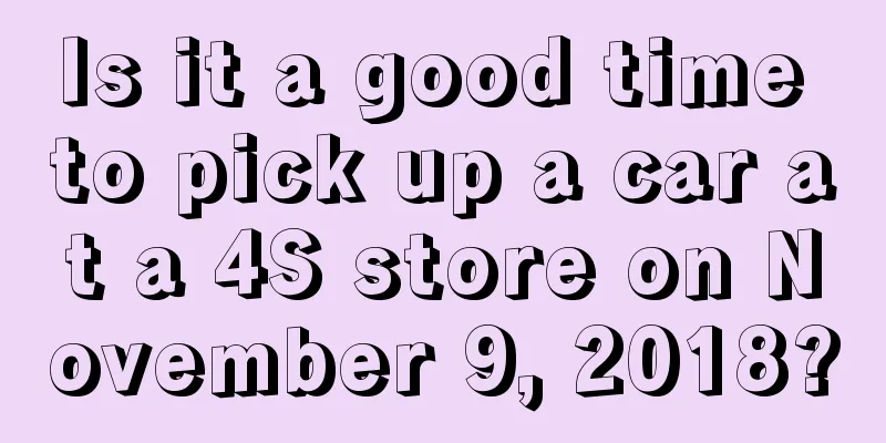 Is it a good time to pick up a car at a 4S store on November 9, 2018?