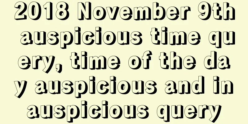 2018 November 9th auspicious time query, time of the day auspicious and inauspicious query