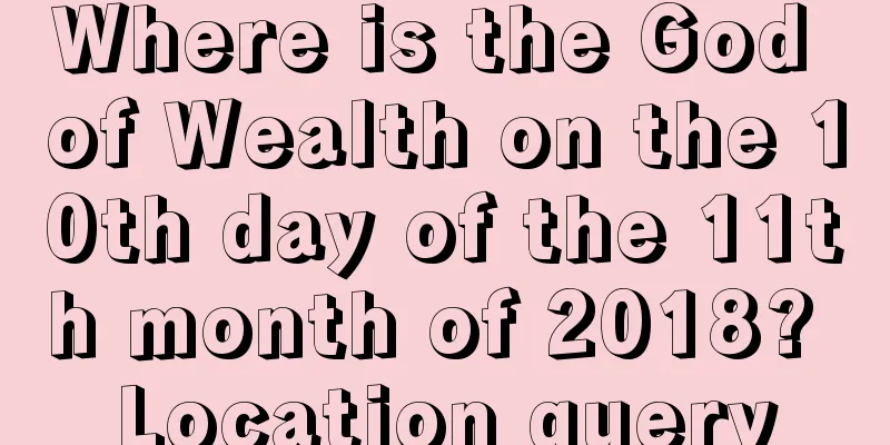 Where is the God of Wealth on the 10th day of the 11th month of 2018? Location query