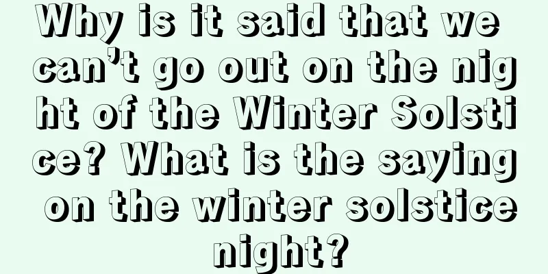 Why is it said that we can’t go out on the night of the Winter Solstice? What is the saying on the winter solstice night?