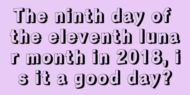 The ninth day of the eleventh lunar month in 2018, is it a good day?