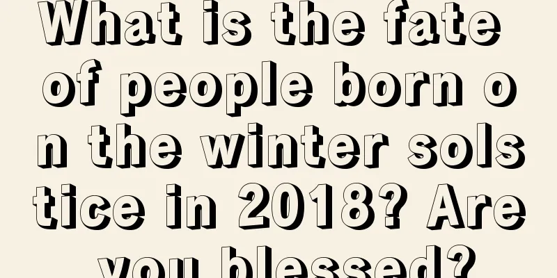 What is the fate of people born on the winter solstice in 2018? Are you blessed?