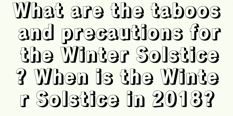 What are the taboos and precautions for the Winter Solstice? When is the Winter Solstice in 2018?