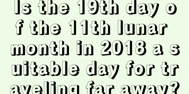 Is the 19th day of the 11th lunar month in 2018 a suitable day for traveling far away?