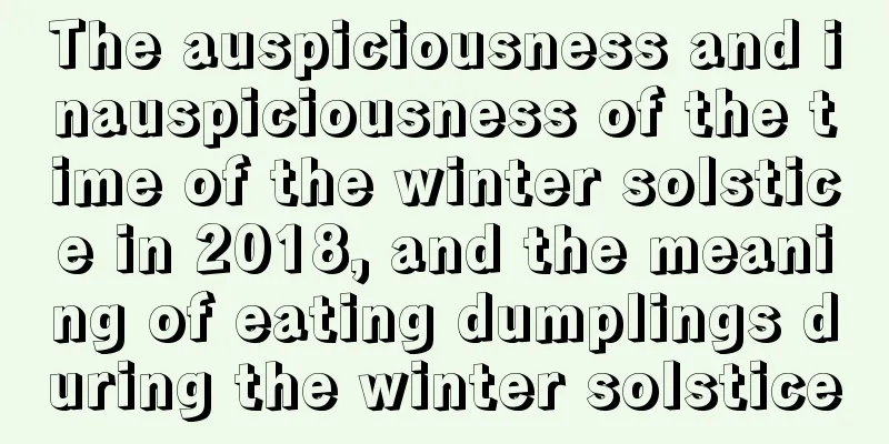 The auspiciousness and inauspiciousness of the time of the winter solstice in 2018, and the meaning of eating dumplings during the winter solstice