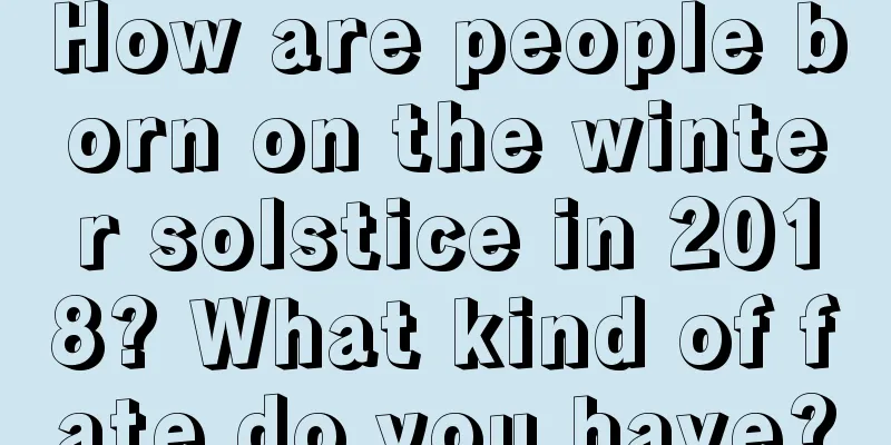 How are people born on the winter solstice in 2018? What kind of fate do you have?