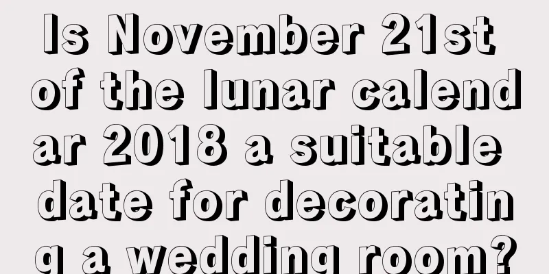 Is November 21st of the lunar calendar 2018 a suitable date for decorating a wedding room?