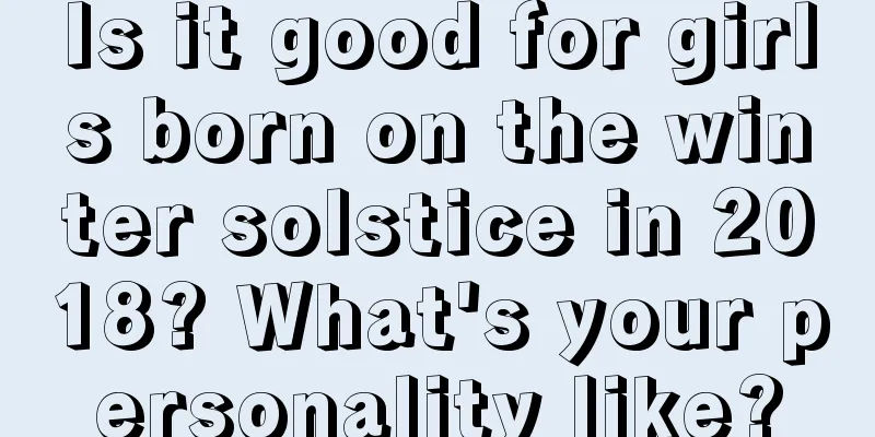 Is it good for girls born on the winter solstice in 2018? What's your personality like?