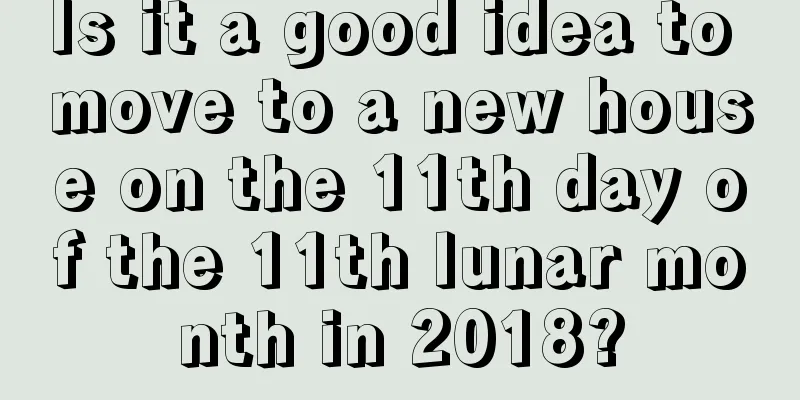 Is it a good idea to move to a new house on the 11th day of the 11th lunar month in 2018?