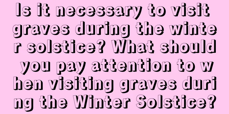 Is it necessary to visit graves during the winter solstice? What should you pay attention to when visiting graves during the Winter Solstice?