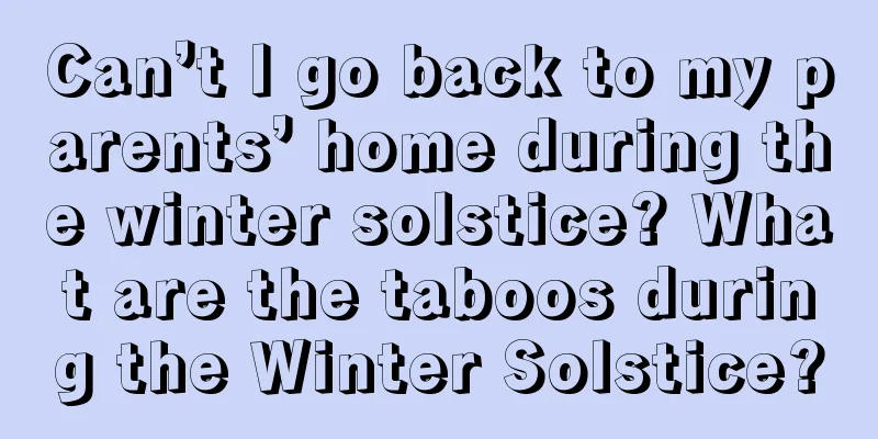 Can’t I go back to my parents’ home during the winter solstice? What are the taboos during the Winter Solstice?