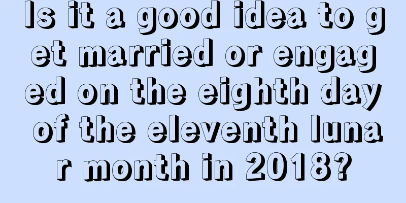 Is it a good idea to get married or engaged on the eighth day of the eleventh lunar month in 2018?