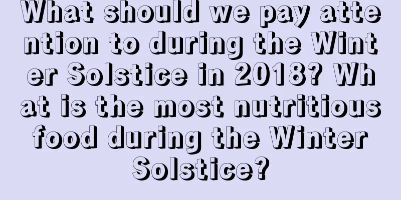 What should we pay attention to during the Winter Solstice in 2018? What is the most nutritious food during the Winter Solstice?