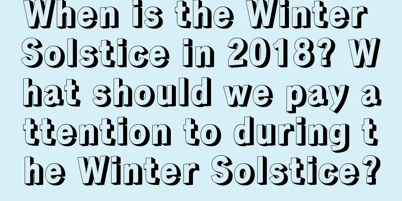 When is the Winter Solstice in 2018? What should we pay attention to during the Winter Solstice?