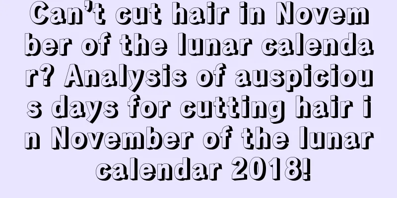 Can’t cut hair in November of the lunar calendar? Analysis of auspicious days for cutting hair in November of the lunar calendar 2018!
