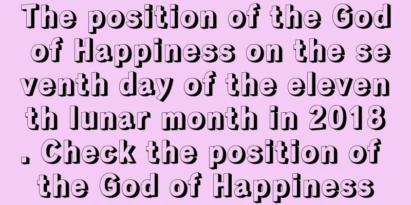 The position of the God of Happiness on the seventh day of the eleventh lunar month in 2018. Check the position of the God of Happiness
