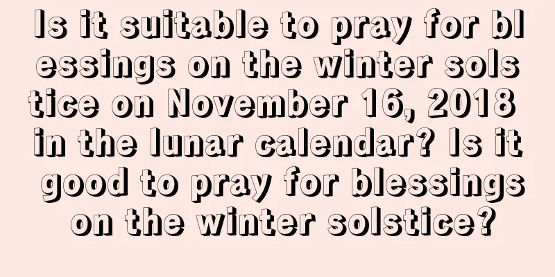Is it suitable to pray for blessings on the winter solstice on November 16, 2018 in the lunar calendar? Is it good to pray for blessings on the winter solstice?