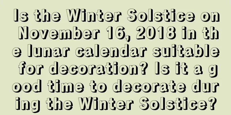 Is the Winter Solstice on November 16, 2018 in the lunar calendar suitable for decoration? Is it a good time to decorate during the Winter Solstice?