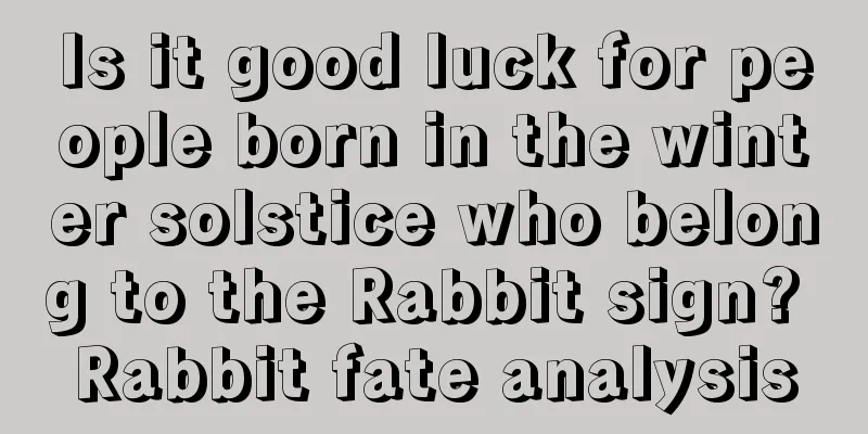 Is it good luck for people born in the winter solstice who belong to the Rabbit sign? Rabbit fate analysis