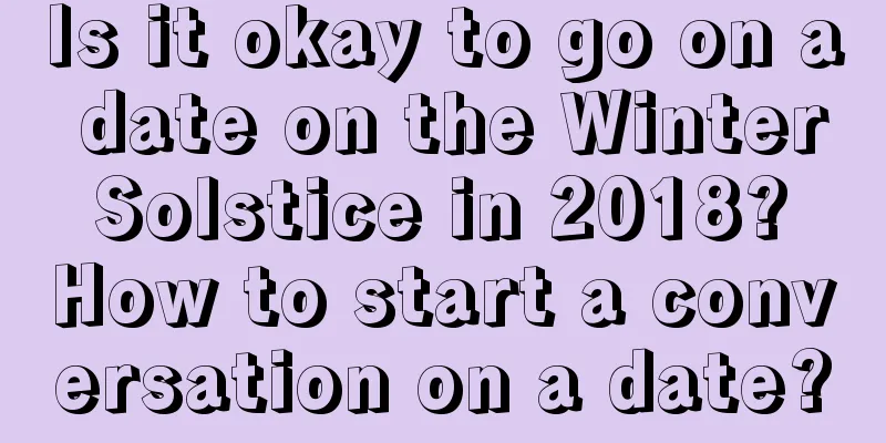 Is it okay to go on a date on the Winter Solstice in 2018? How to start a conversation on a date?