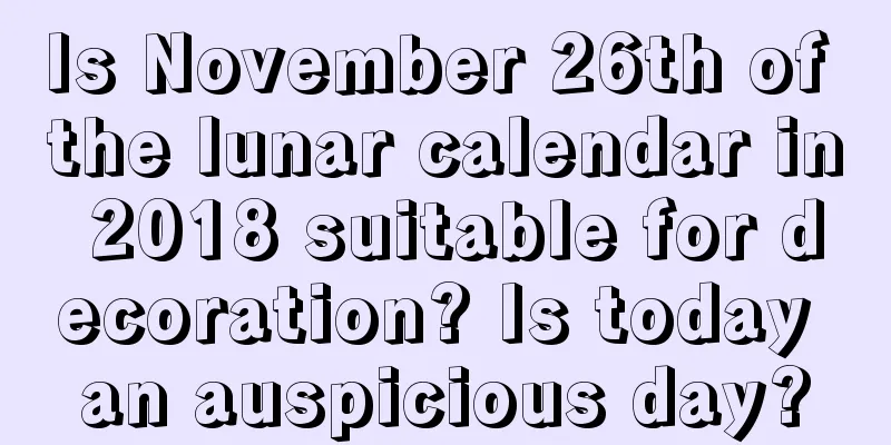 Is November 26th of the lunar calendar in 2018 suitable for decoration? Is today an auspicious day?