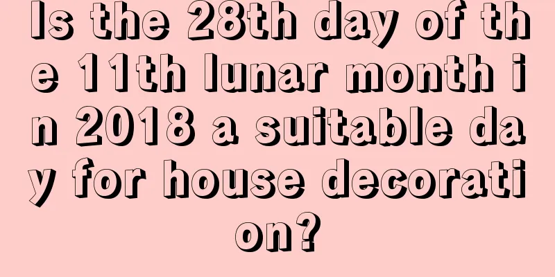 Is the 28th day of the 11th lunar month in 2018 a suitable day for house decoration?