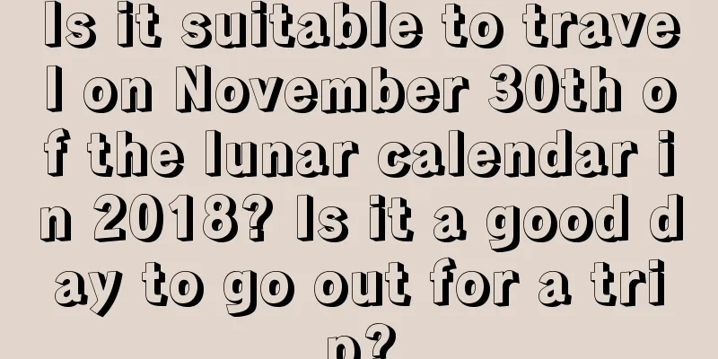Is it suitable to travel on November 30th of the lunar calendar in 2018? Is it a good day to go out for a trip?