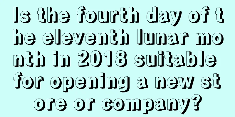 Is the fourth day of the eleventh lunar month in 2018 suitable for opening a new store or company?