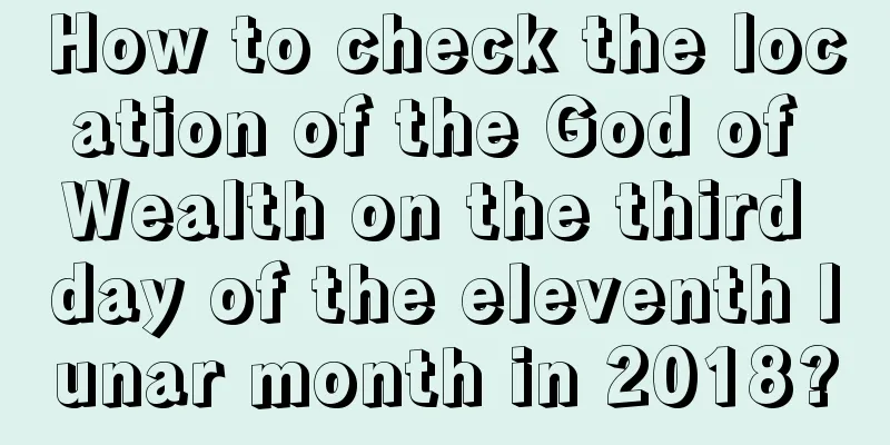 How to check the location of the God of Wealth on the third day of the eleventh lunar month in 2018?
