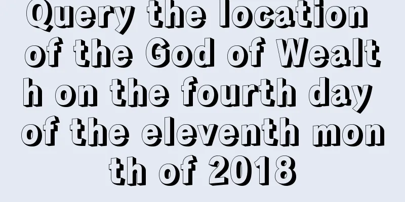 Query the location of the God of Wealth on the fourth day of the eleventh month of 2018