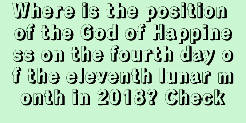 Where is the position of the God of Happiness on the fourth day of the eleventh lunar month in 2018? Check