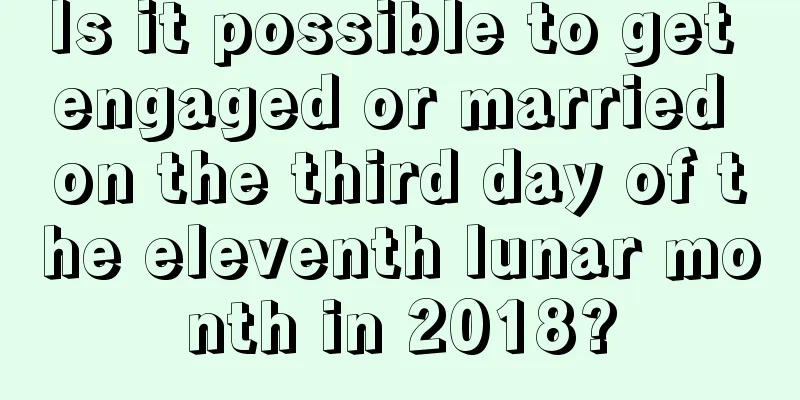 Is it possible to get engaged or married on the third day of the eleventh lunar month in 2018?