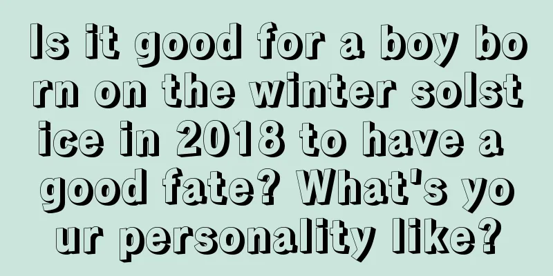 Is it good for a boy born on the winter solstice in 2018 to have a good fate? What's your personality like?